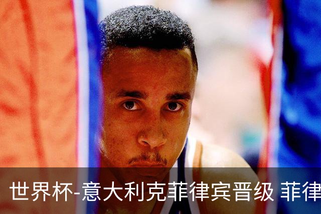 世界杯-意大利克菲律宾晋级 菲律宾3连败出局