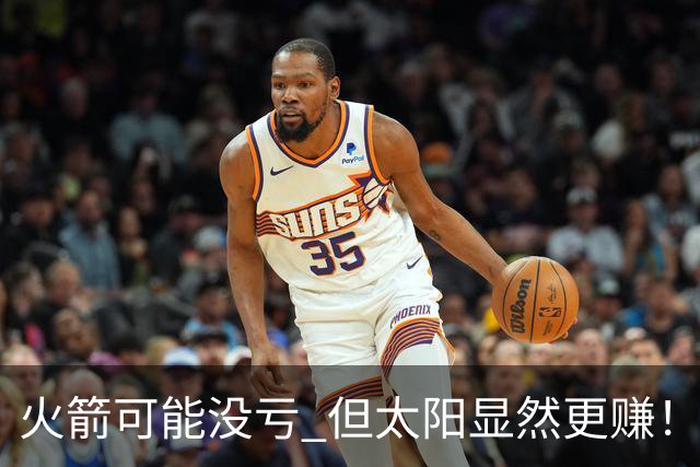 火箭可能没亏 但太阳显然更赚！一年后重评KD交易：火箭B+ 太阳A-